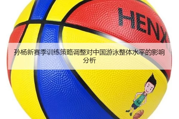 孙杨新赛季训练策略调整对中国游泳整体水平的影响分析