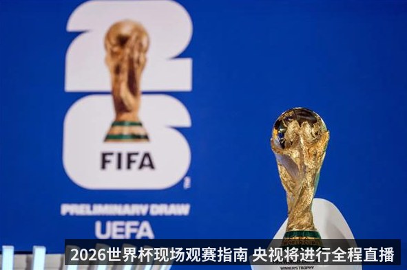 2026世界杯现场观赛指南 央视将进行全程直播